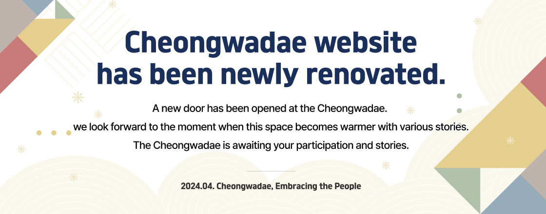 Cheongwadae website has been newly renovated. A new door has been opened at the Cheongwadae. we look forward to the moment when this space becomes warmer with various stories. The Cheongwadae is awaiting your participation and stories. 2024.03. Cheongwadae, Embracing the People